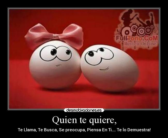 Quien te quiere, - Te Llama, Te Busca, Se preocupa, Piensa En Ti.... Te lo Demuestra!