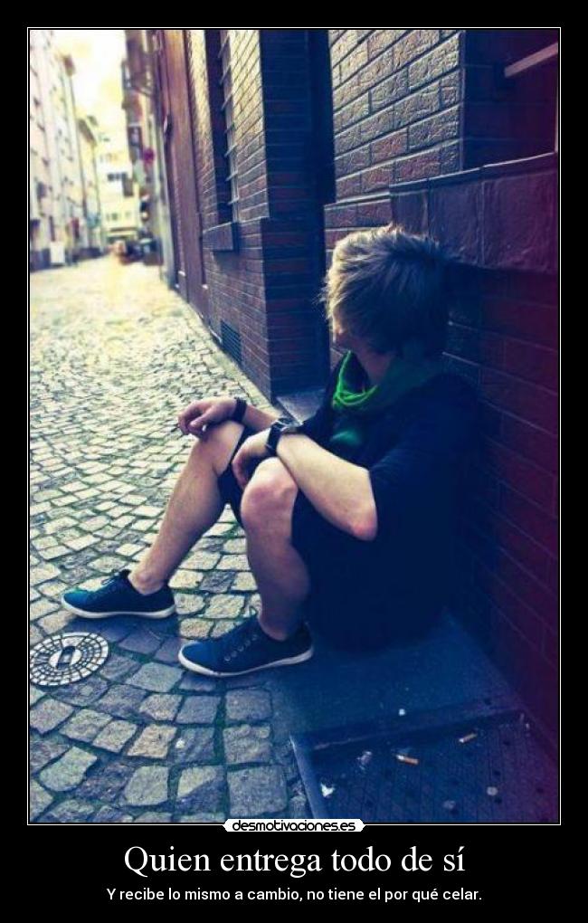 Quien entrega todo de sí - Y recibe lo mismo a cambio, no tiene el por qué celar.
