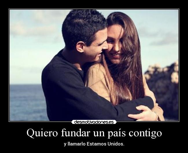 Quiero fundar un país contigo - y llamarlo Estamos Unidos.