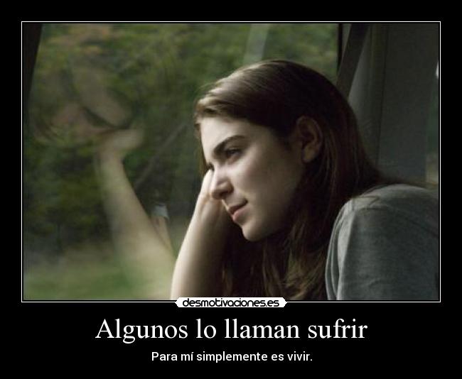 Algunos lo llaman sufrir - Para mí simplemente es vivir.
