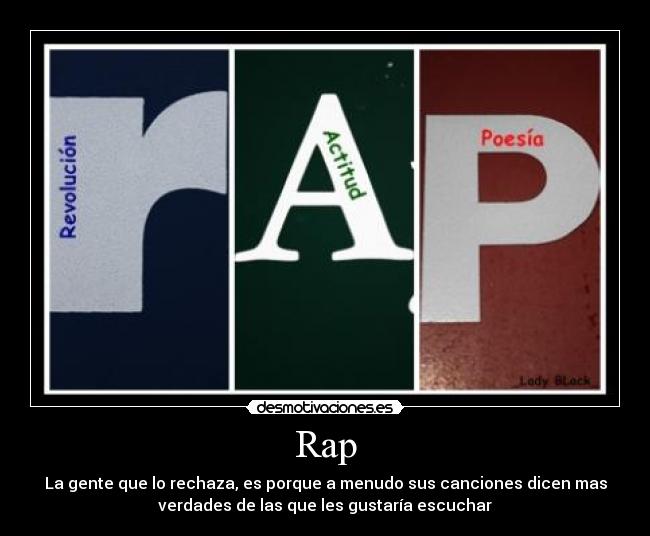 Rap - La gente que lo rechaza, es porque a menudo sus canciones dicen mas
verdades de las que les gustaría escuchar