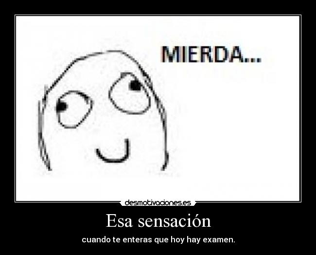 Esa sensación - cuando te enteras que hoy hay examen.