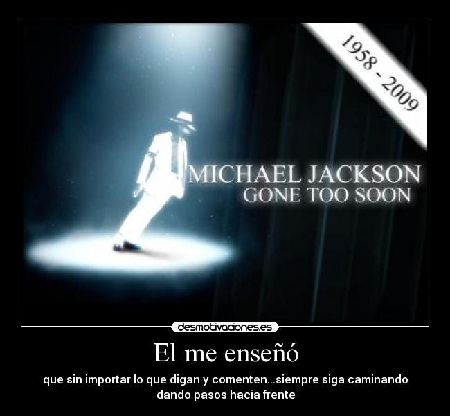 El me enseñó - que sin importar lo que digan y comenten...siempre siga caminando
dando pasos hacia frente