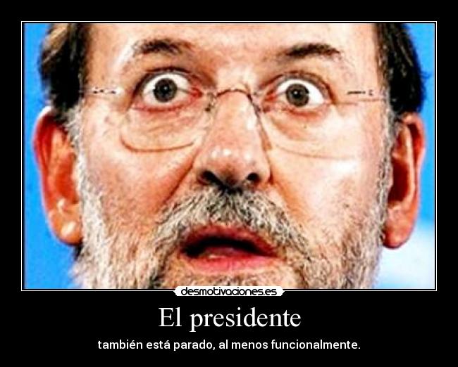 El presidente - también está parado, al menos funcionalmente.