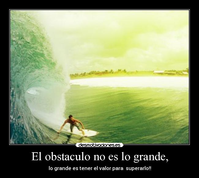 El obstaculo no es lo grande, -