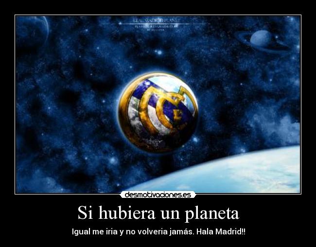 Si hubiera un planeta - Igual me iria y no volveria jamás. Hala Madrid!!