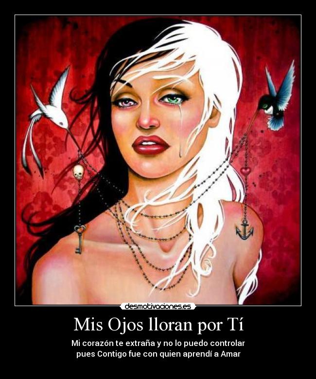 Mis Ojos lloran por Tí - Mi corazón te extraña y no lo puedo controlar
pues Contigo fue con quien aprendí a Amar
♥