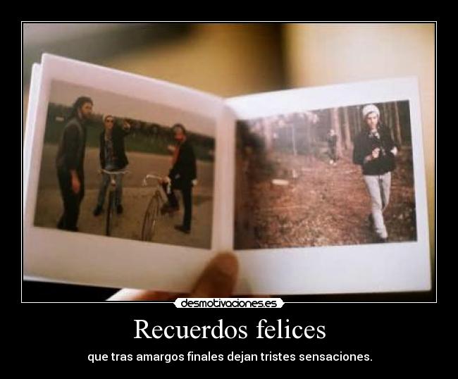 Recuerdos felices - que tras amargos finales dejan tristes sensaciones.