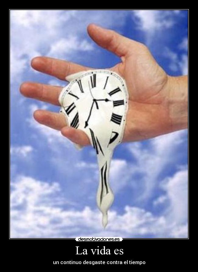 La vida es - un continuo desgaste contra el tiempo