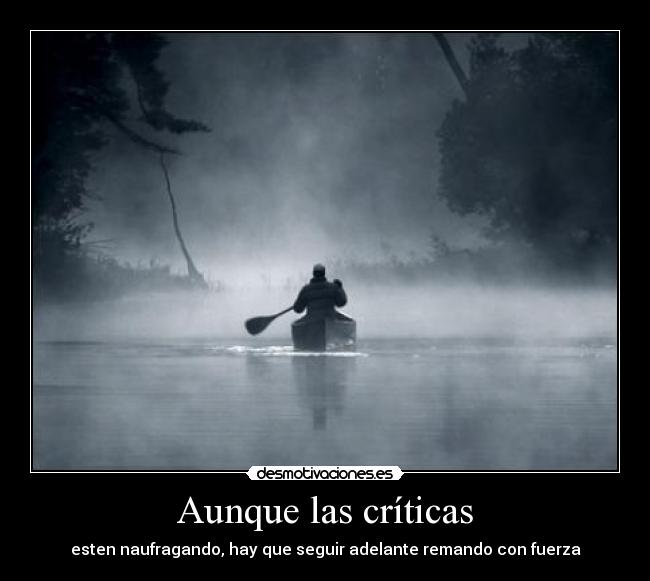 Aunque las críticas - esten naufragando, hay que seguir adelante remando con fuerza