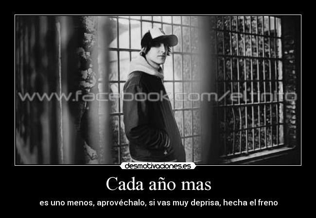 Cada año mas - es uno menos, aprovéchalo, si vas muy deprisa, hecha el freno