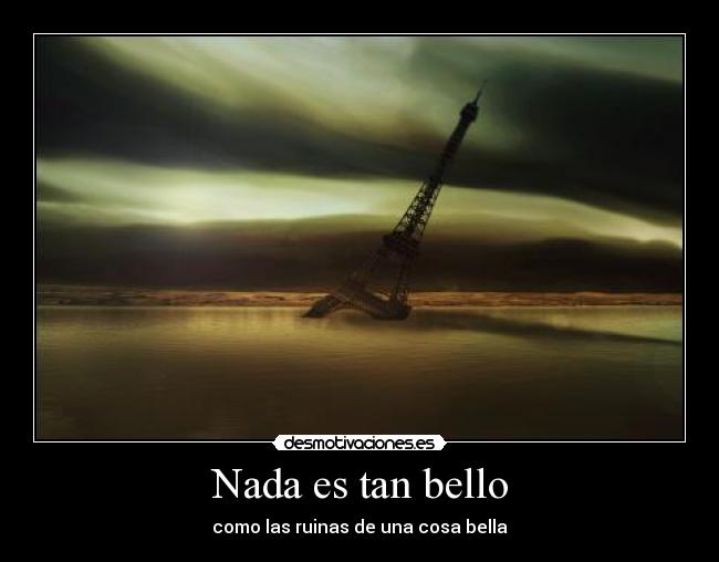 Nada es tan bello - como las ruinas de una cosa bella