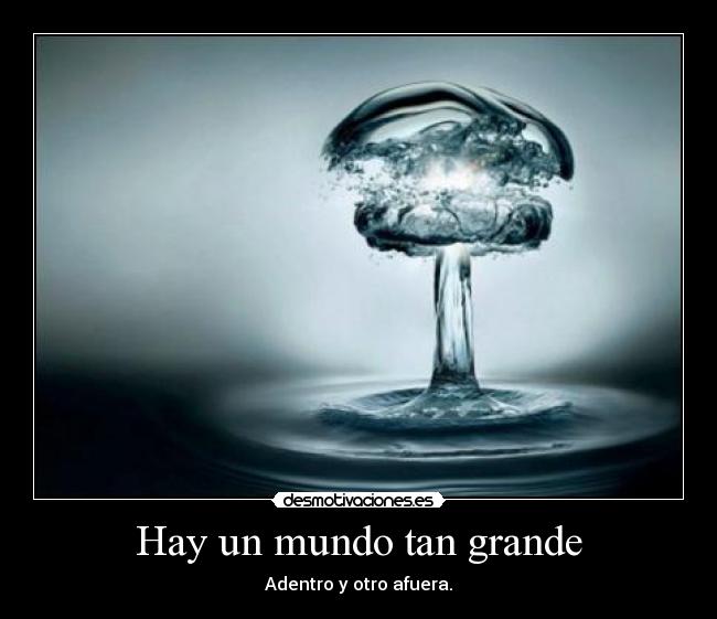 Hay un mundo tan grande - Adentro y otro afuera.