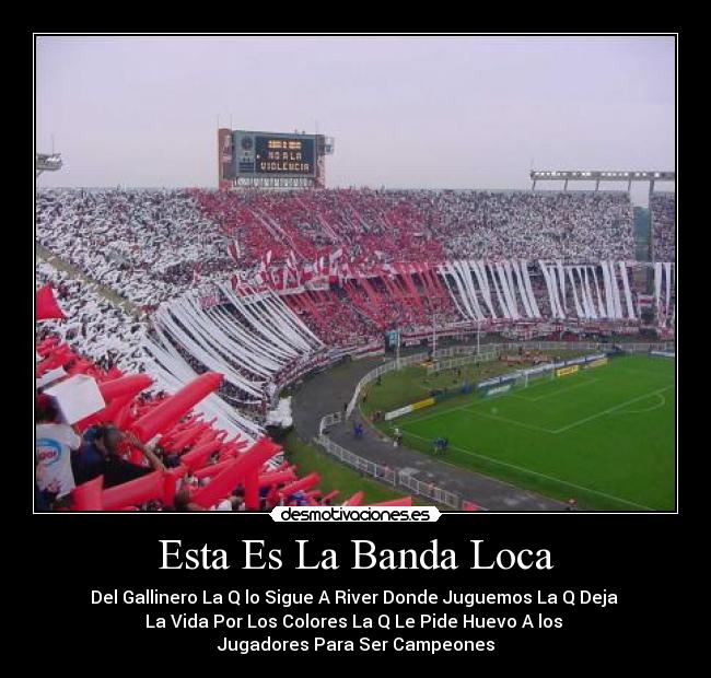 Esta Es La Banda Loca - Del Gallinero La Q lo Sigue A River Donde Juguemos La Q Deja 
La Vida Por Los Colores La Q Le Pide Huevo A los 
Jugadores Para Ser Campeones