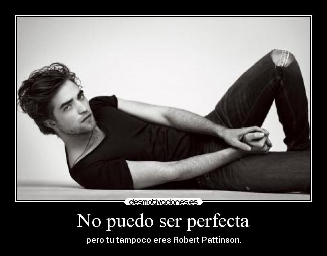 No puedo ser perfecta - pero tu tampoco eres Robert Pattinson.