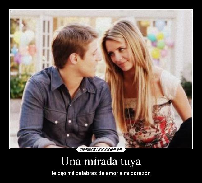 Una mirada tuya - le dijo mil palabras de amor a mi corazón