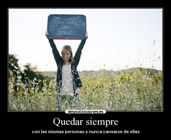 Quedar siempre - con las mismas personas y nunca cansarse de ellas