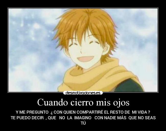 Cuando cierro mis ojos - Y ME PREGUNTO ¿ CON QUIEN COMPARTIRÉ EL RESTO DE MI VIDA ?
TE PUEDO DECIR , QUE NO LA IMAGINO CON NADIE MÁS QUE NO SEAS TÚ