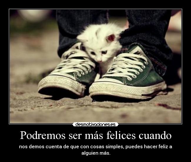 Podremos ser más felices cuando - nos demos cuenta de que con cosas simples, puedes hacer feliz a alguien más.