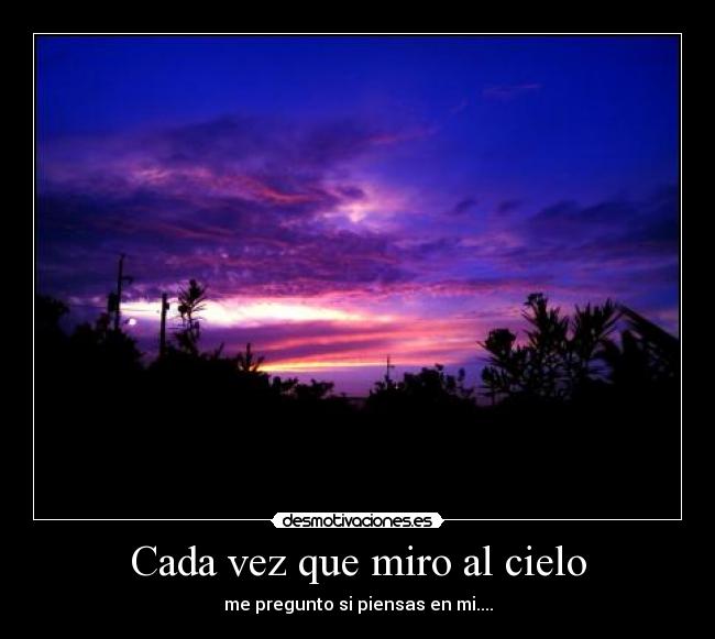 Cada vez que miro al cielo - me pregunto si piensas en mi....