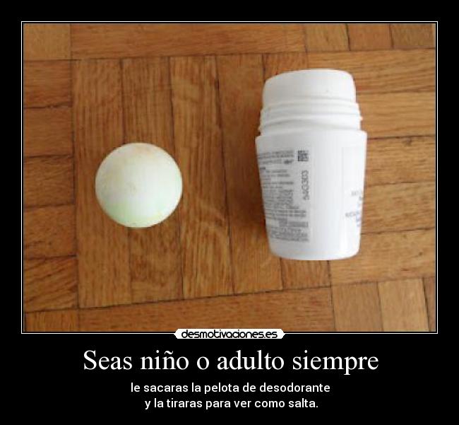 Seas niño o adulto siempre - le sacaras la pelota de desodorante
 y la tiraras para ver como salta.