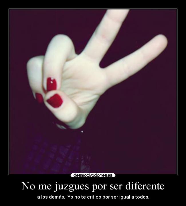 No me juzgues por ser diferente - a los demás. Yo no te critico por ser igual a todos.