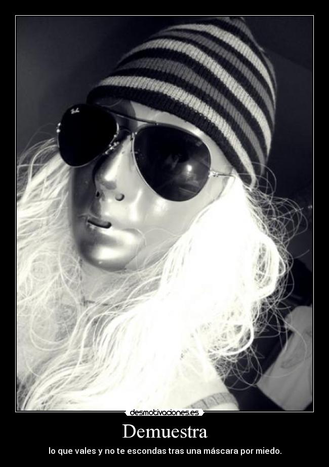 Demuestra - lo que vales y no te escondas tras una máscara por miedo.