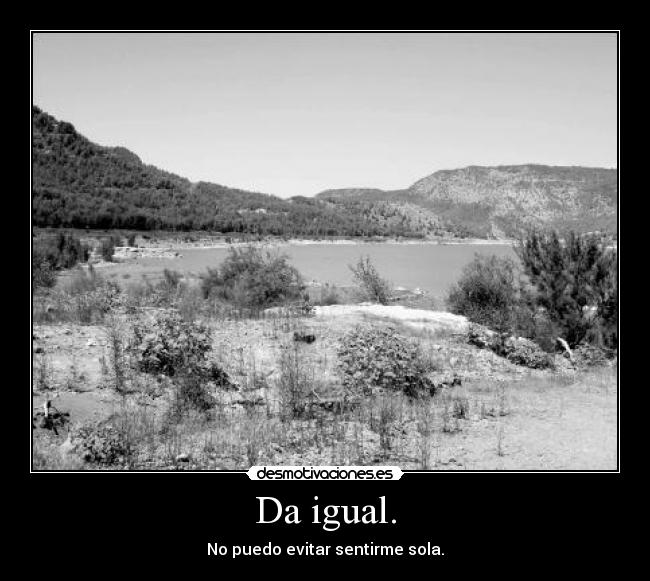 Da igual. - No puedo evitar sentirme sola.