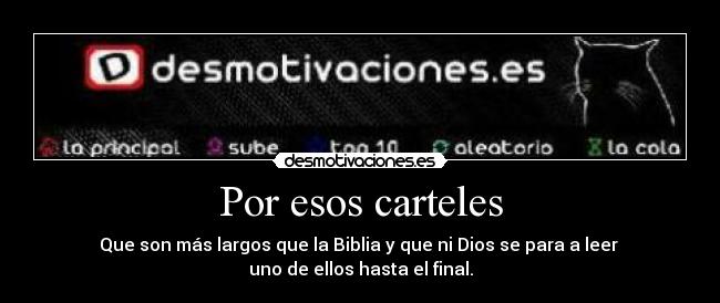 Por esos carteles - Que son más largos que la Biblia y que ni Dios se para a leer 
uno de ellos hasta el final.