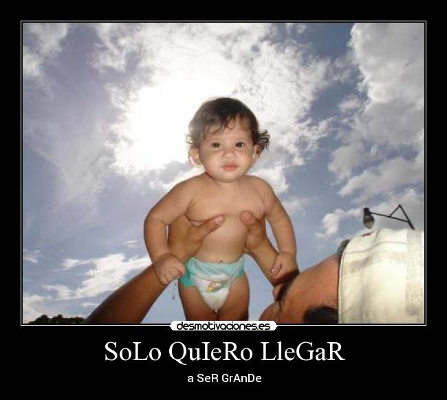 SoLo QuIeRo LleGaR - a SeR GrAnDe