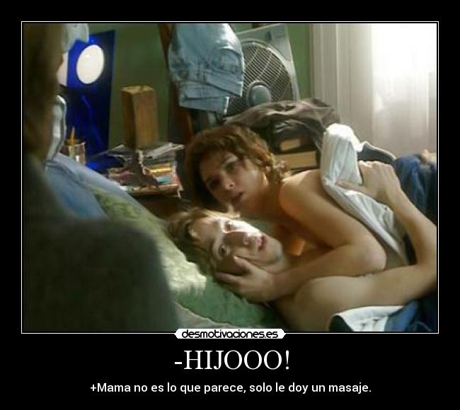 -HIJOOO! - +Mama no es lo que parece, solo le doy un masaje.