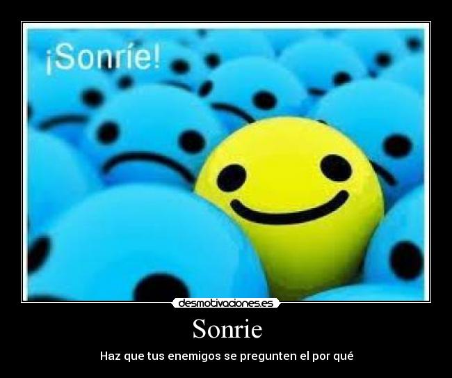 Sonrie - Haz que tus enemigos se pregunten el por qué