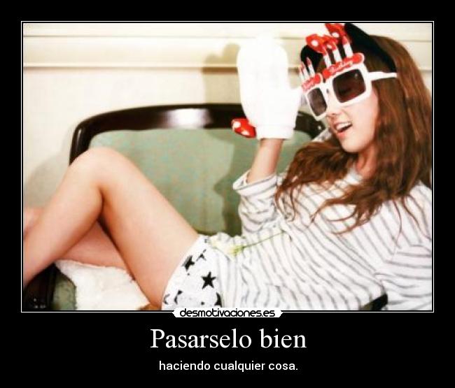 Pasarselo bien - haciendo cualquier cosa.