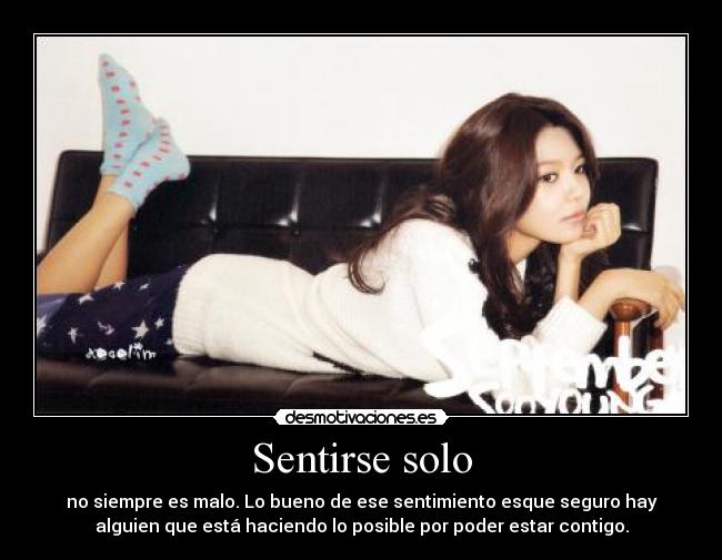 Sentirse solo - no siempre es malo. Lo bueno de ese sentimiento esque seguro hay
alguien que está haciendo lo posible por poder estar contigo.