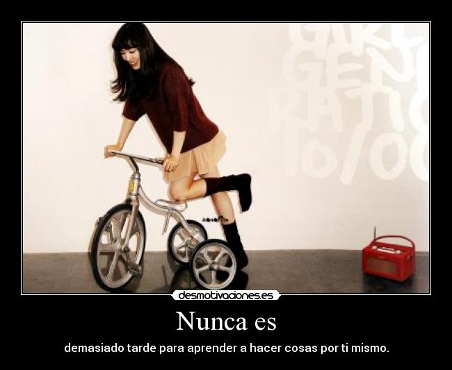 Nunca es - demasiado tarde para aprender a hacer cosas por ti mismo.