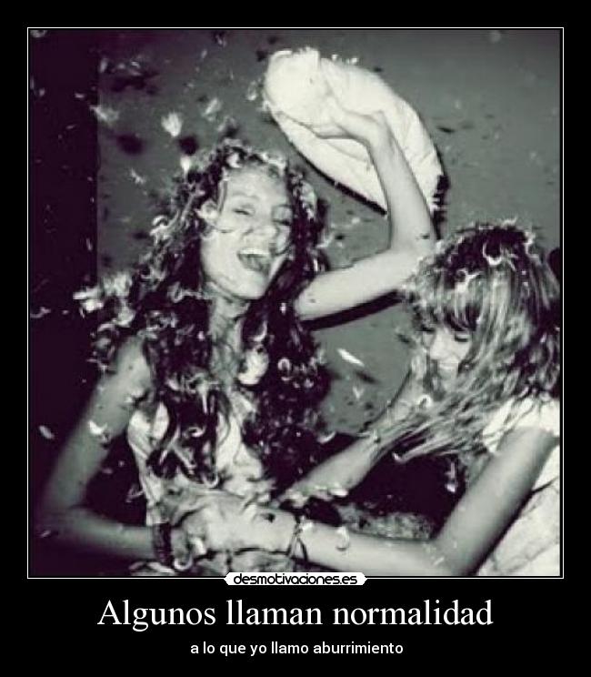 Algunos llaman normalidad - a lo que yo llamo aburrimiento