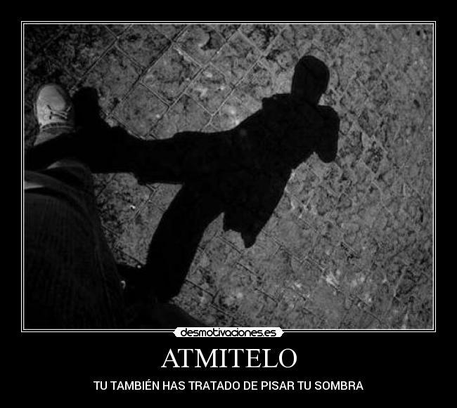 ATMITELO - TU TAMBIÉN HAS TRATADO DE PISAR TU SOMBRA
