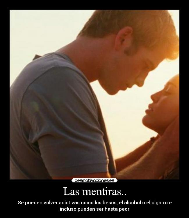 Las mentiras.. - Se pueden volver adictivas como los besos, el alcohol o el cigarro e
incluso pueden ser hasta peor