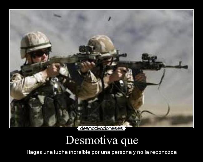 Desmotiva que - Hagas una lucha increíble por una persona y no la reconozca