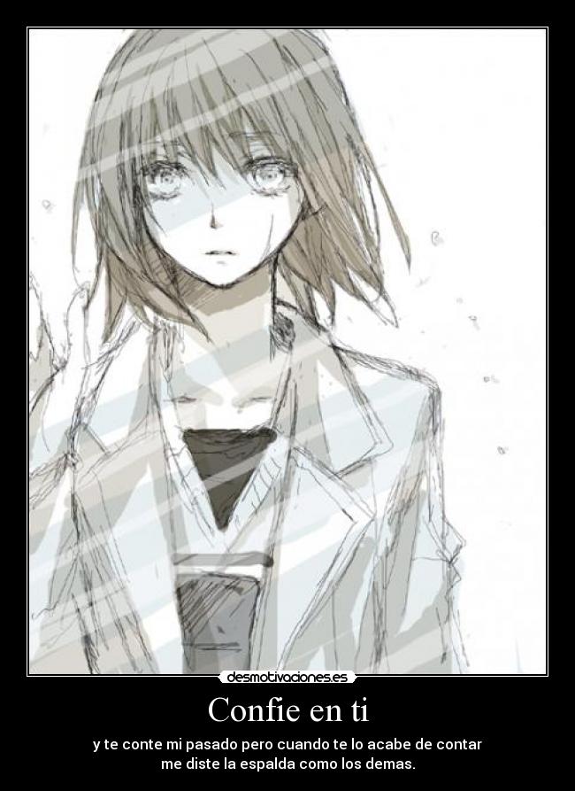 Confie en ti - y te conte mi pasado pero cuando te lo acabe de contar
me diste la espalda como los demas.