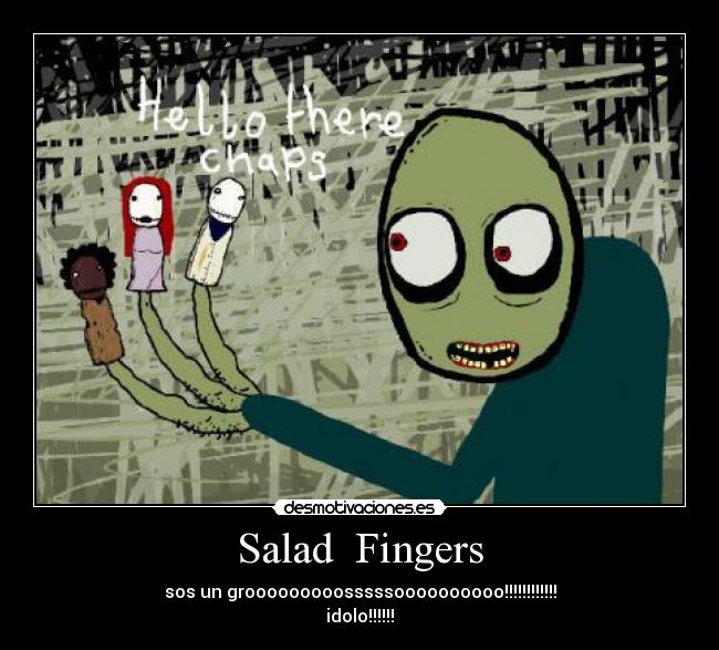 Salad Fingers - sos un grooooooooosssssoooooooooo!!!!!!!!!!!!
idolo!!!!!!