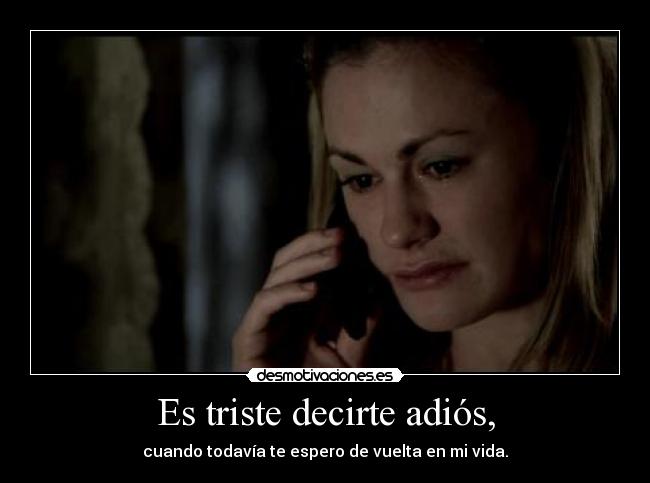 Es triste decirte adiós, - cuando todavía te espero de vuelta en mi vida.