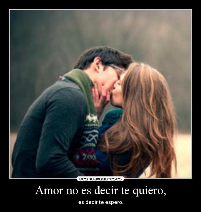 Amor no es decir te quiero, - 