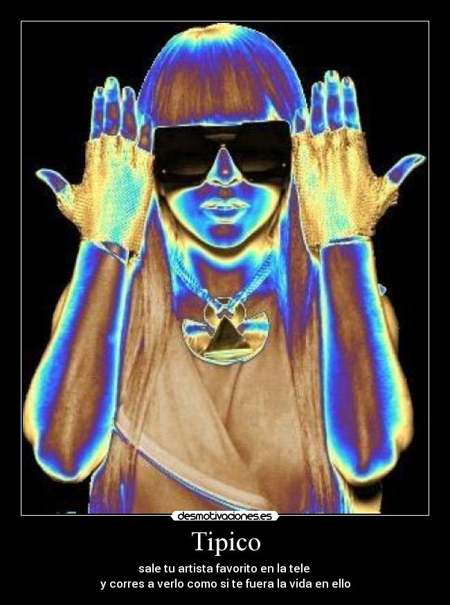 Tipico - sale tu artista favorito en la tele
y corres a verlo como si te fuera la vida en ello