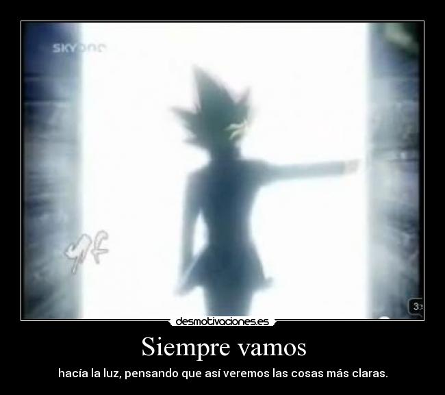 Siempre vamos - hacía la luz, pensando que así veremos las cosas más claras.