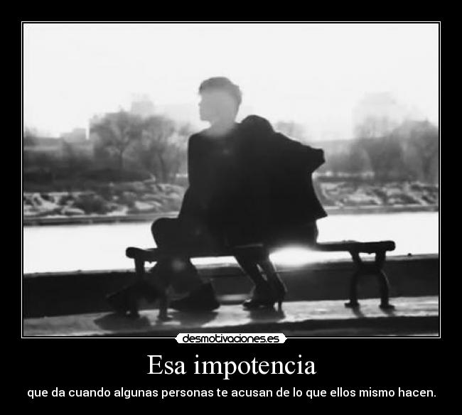 Esa impotencia -