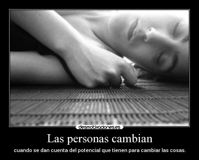 Las personas cambian - cuando se dan cuenta del potencial que tienen para cambiar las cosas.