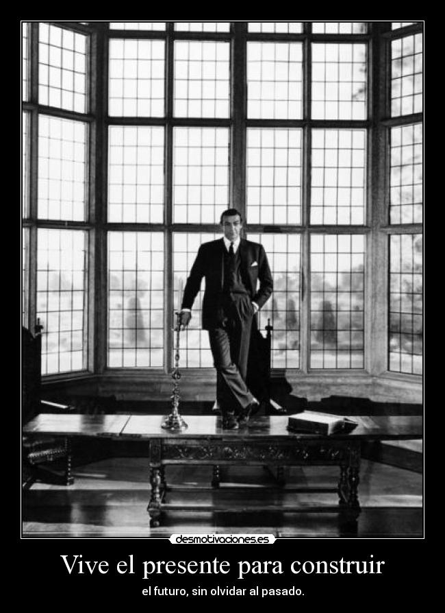 Vive el presente para construir - el futuro, sin olvidar al pasado.