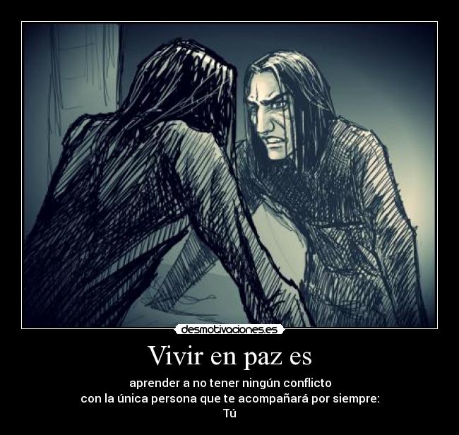 Vivir en paz es - aprender a no tener ningún conflicto
con la única persona que te acompañará por siempre:
Tú