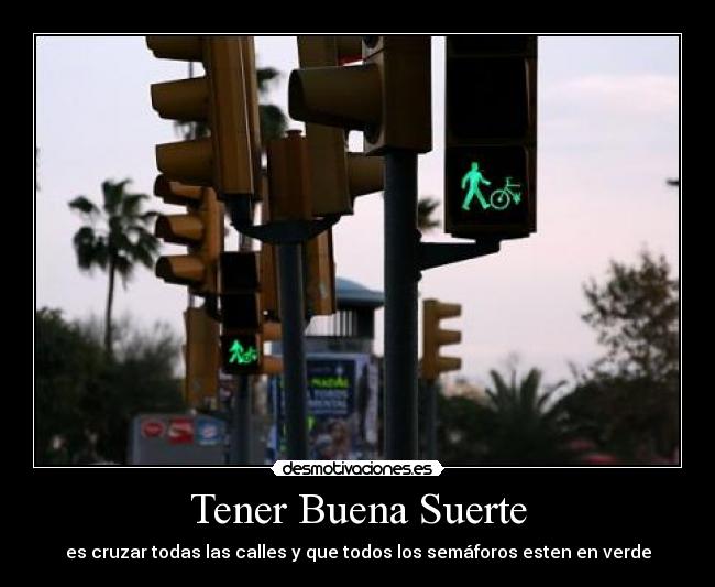 Tener Buena Suerte - es cruzar todas las calles y que todos los semáforos esten en verde